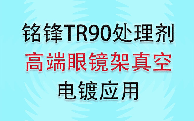 铭锋TR90处理剂之高端眼镜架真空电镀应用