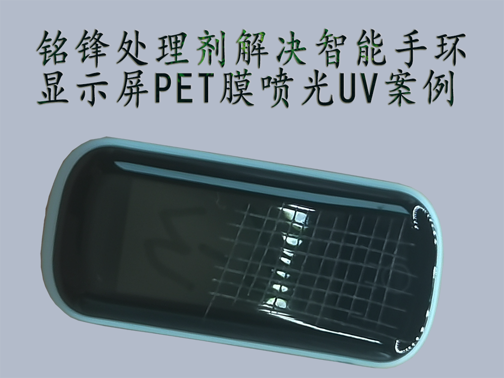 PET处理剂解决智能手环显示屏PET膜喷光UV案例